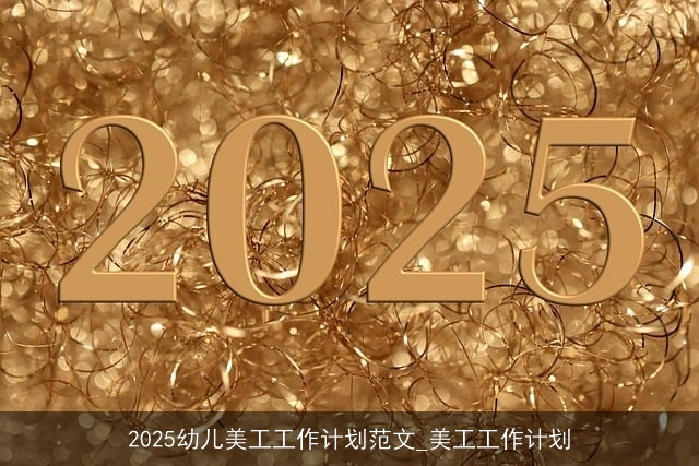 2025幼儿美工工作计划范文_美工工作计划
