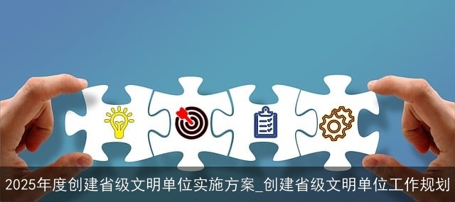 2025年度创建省级文明单位实施方案_创建省级文明单位工作规划