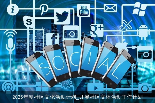 2025年度社区文化活动计划_开展社区文体活动工作计划