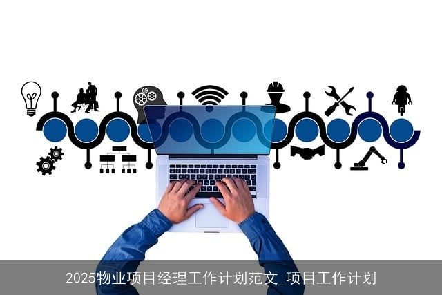 2025物业项目经理工作计划范文_项目工作计划