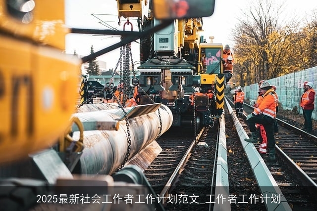 2025最新社会工作者工作计划范文_工作者工作计划