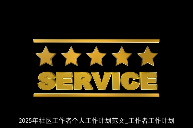 2025年社区工作者个人工作计划范文_工作者工作计划