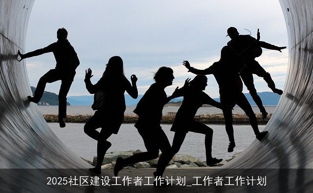 2025社区建设工作者工作计划_工作者工作计划
