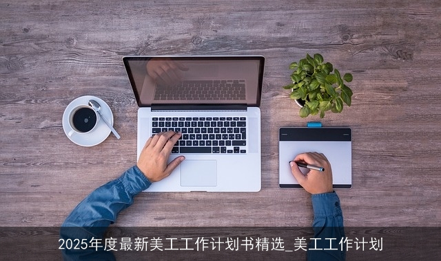 2025年度最新美工工作计划书精选_美工工作计划