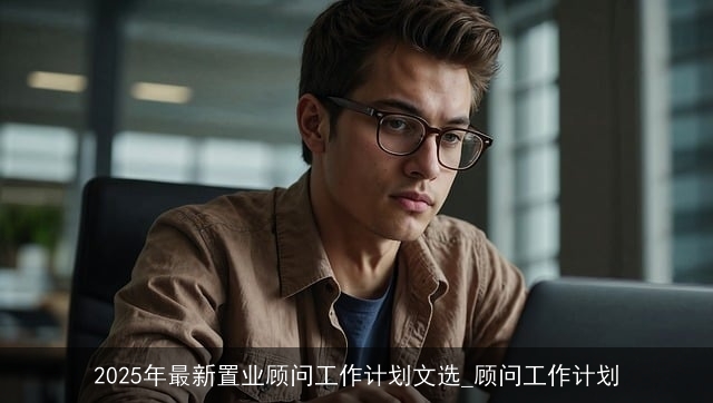 2025年最新置业顾问工作计划文选_顾问工作计划