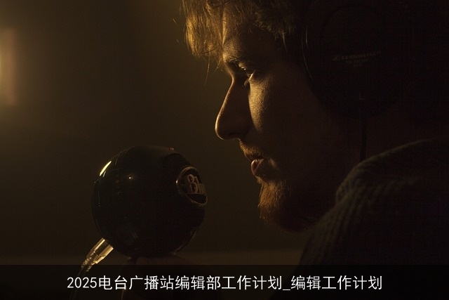 2025电台广播站编辑部工作计划_编辑工作计划