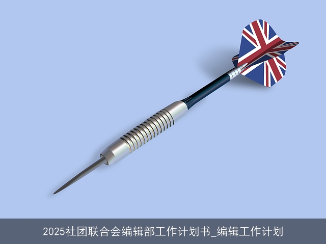 2025社团联合会编辑部工作计划书_编辑工作计划