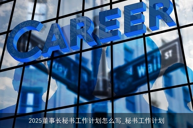 2025董事长秘书工作计划怎么写_秘书工作计划