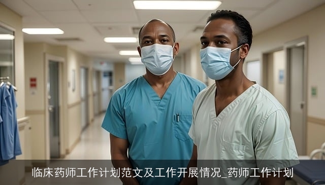 临床药师工作计划范文及工作开展情况_药师工作计划