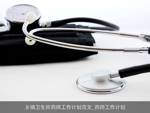 乡镇卫生所药师工作计划范文_药师工作计划