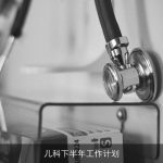 儿科下半年工作计划：提升医疗服务，加强学科建设，保障儿童健康