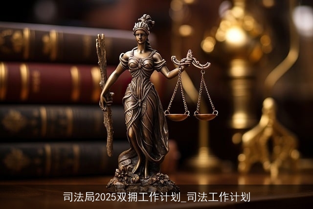 司法局2025双拥工作计划_司法工作计划