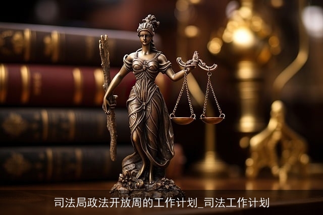 司法局政法开放周的工作计划_司法工作计划