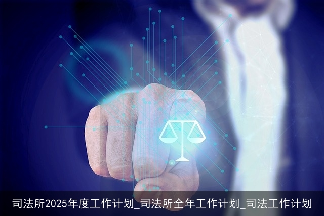 司法所2025年度工作计划_司法所全年工作计划_司法工作计划