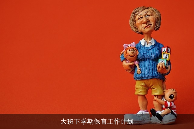 大班下学期保育工作计划