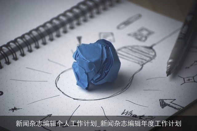 新闻杂志编辑个人工作计划_新闻杂志编辑年度工作计划