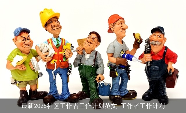 最新2025社区工作者工作计划范文_工作者工作计划