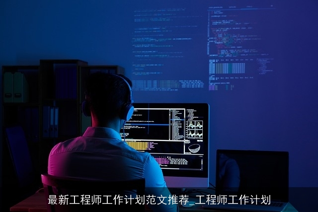 最新工程师工作计划范文推荐_工程师工作计划