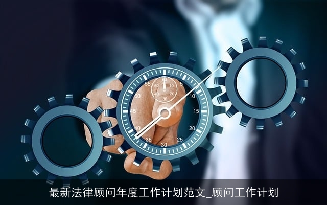 最新法律顾问年度工作计划范文_顾问工作计划