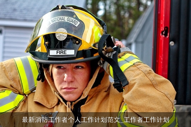 最新消防工作者个人工作计划范文_工作者工作计划