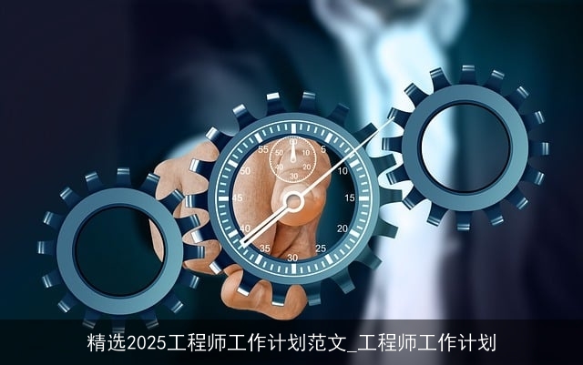 精选2025工程师工作计划范文_工程师工作计划