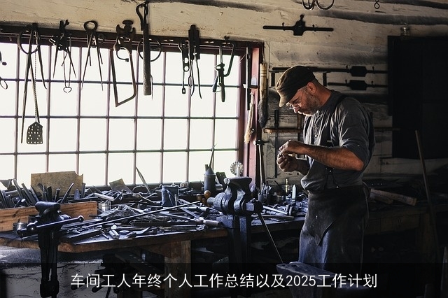 车间工人年终个人工作总结以及2025工作计划