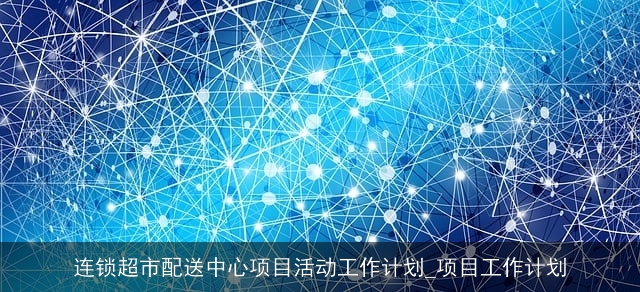 连锁超市配送中心项目活动工作计划_项目工作计划