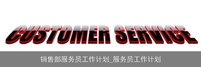 销售部服务员工作计划_服务员工作计划