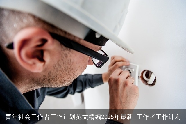 青年社会工作者工作计划范文精编2025年最新_工作者工作计划