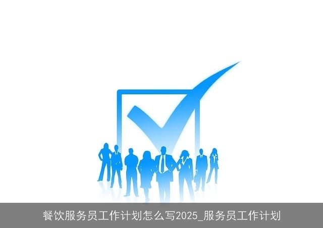 餐饮服务员工作计划怎么写2025_服务员工作计划