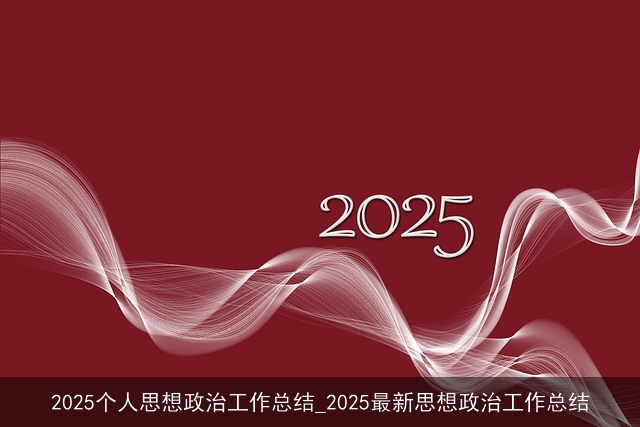 2025个人思想政治工作总结_2025最新思想政治工作总结