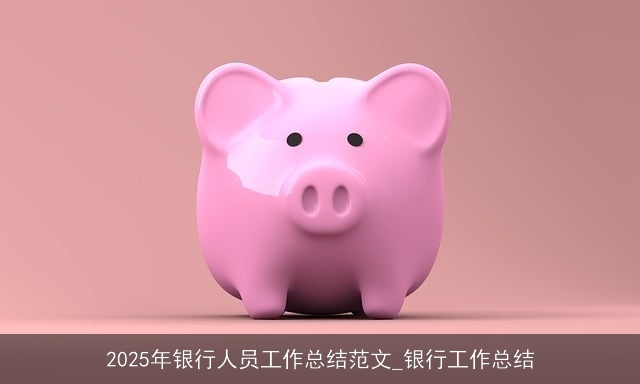2025年银行人员工作总结范文_银行工作总结