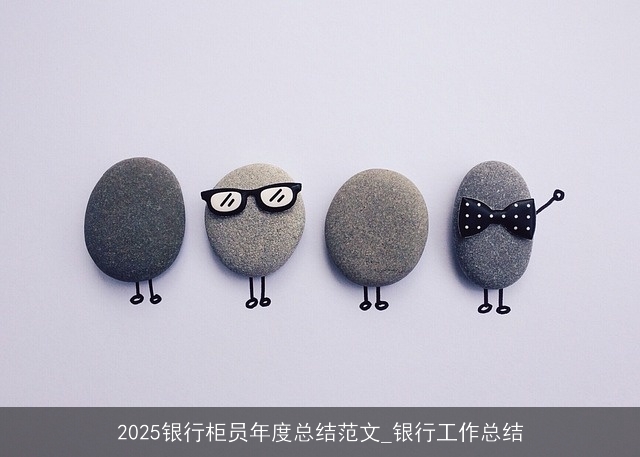 2025银行柜员年度总结范文_银行工作总结