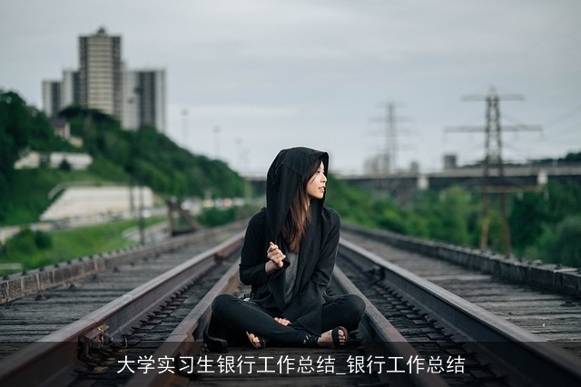 大学实习生银行工作总结_银行工作总结