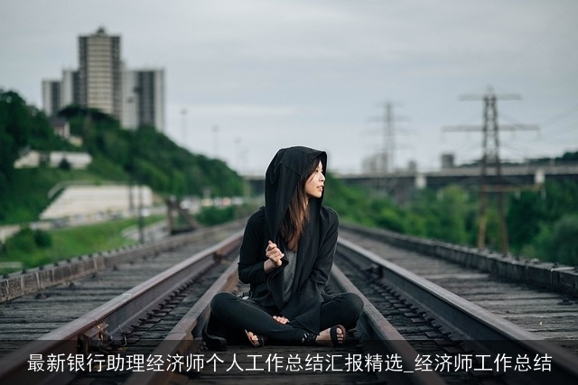 最新银行助理经济师个人工作总结汇报精选_经济师工作总结