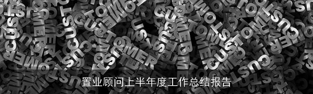 置业顾问上半年度工作总结报告