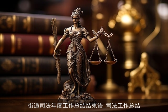 街道司法年度工作总结结束语_司法工作总结