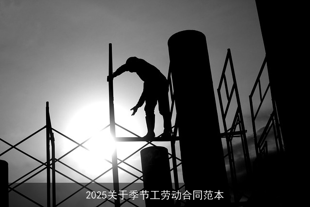 2025关于季节工劳动合同范本