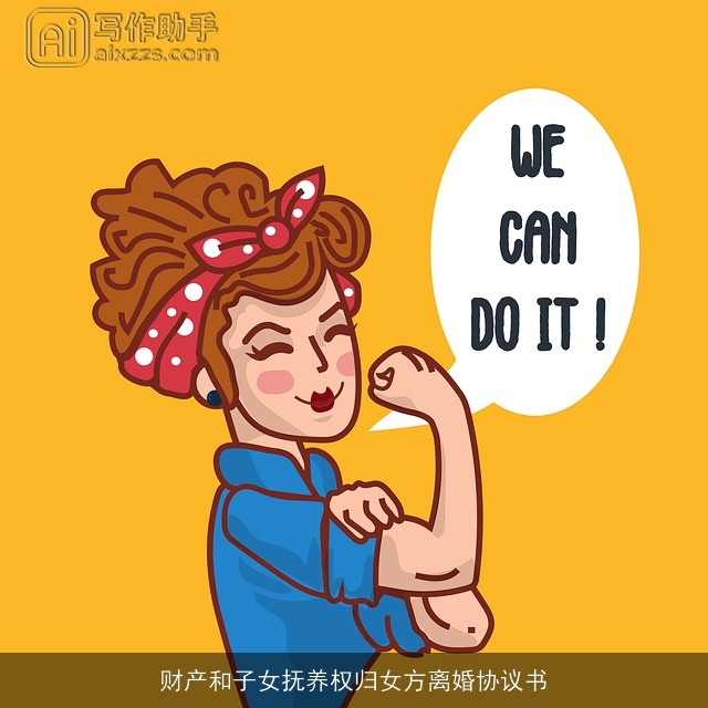 财产和子女抚养权归女方离婚协议书