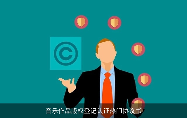 音乐作品版权登记认证热门协议书