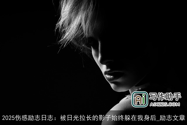 2025伤感励志日志：被日光拉长的影子始终躲在我身后_励志文章