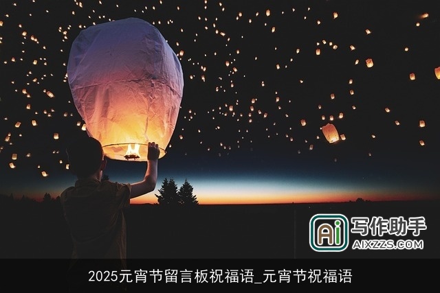 2025元宵节留言板祝福语_元宵节祝福语