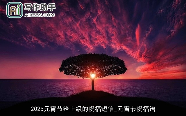 2025元宵节给上级的祝福短信_元宵节祝福语