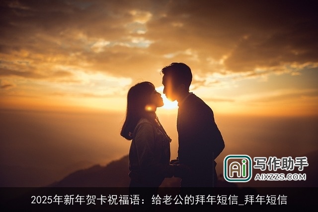 2025年新年贺卡祝福语：给老公的拜年短信_拜年短信