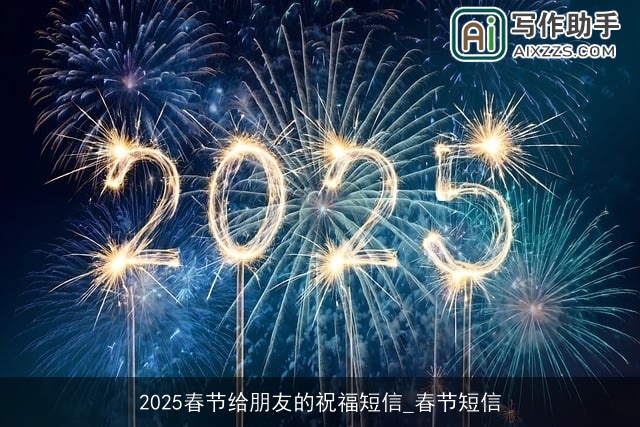2025春节给朋友的祝福短信_春节短信