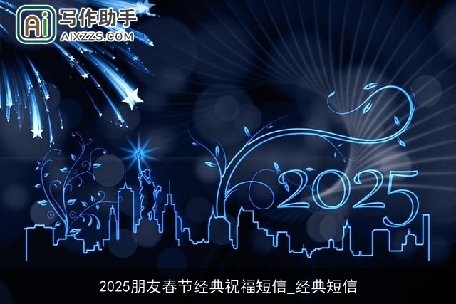 2025朋友春节经典祝福短信_经典短信