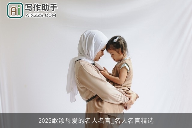 2025歌颂母爱的名人名言_名人名言精选