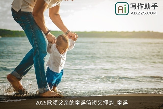 2025歌颂父亲的童谣简短又押韵_童谣