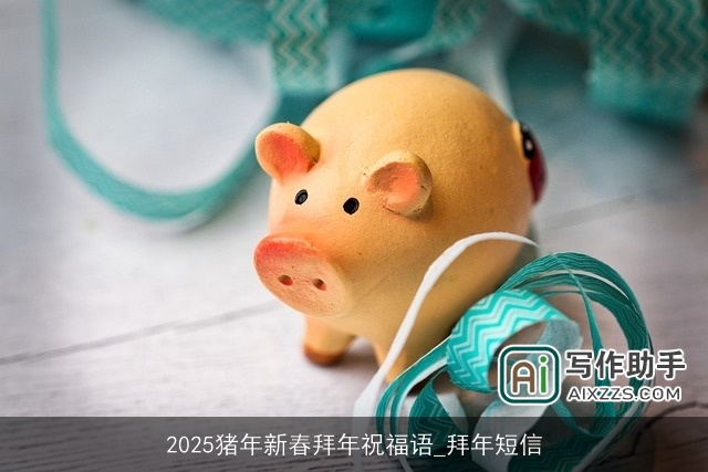 2025猪年新春拜年祝福语_拜年短信