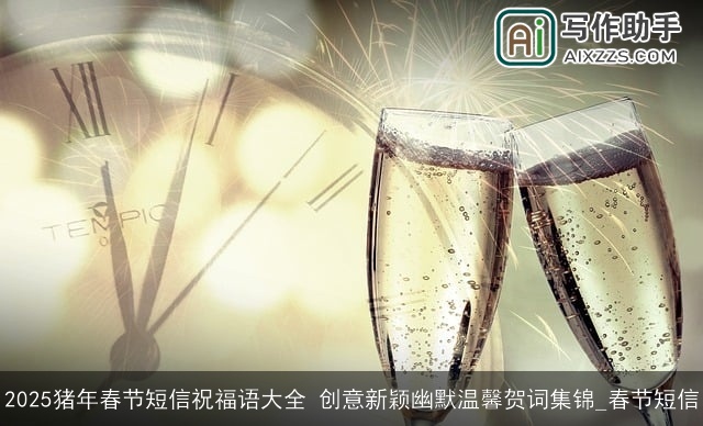 2025猪年春节短信祝福语大全 创意新颖幽默温馨贺词集锦_春节短信